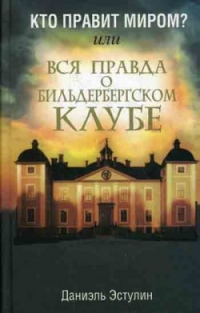 Кто правит миром? Или вся правда о Бильдербергском клубе. Д. Эстулин